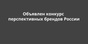 Объявлен конкурс перспективных брендов России