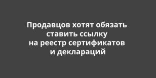 Продавцов хотят обязать ставить ссылку на реестр сертификатов и деклараций